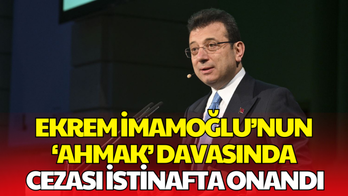 Ekrem İmamoğlu’nun 'Ahmak Davası'nda' Cezası Onandı